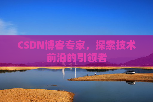 CSDN博客专家，探索技术前沿的引领者